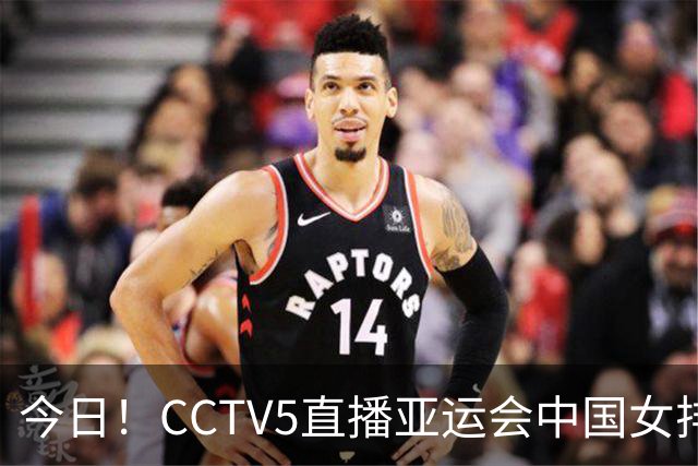 今日！CCTV5直播亚运会中国女排+中超，5+转中国男篮，网络转大连鲲城+曼城+尤文等